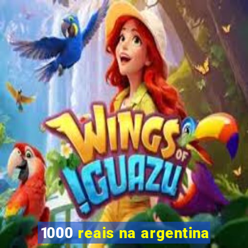 1000 reais na argentina